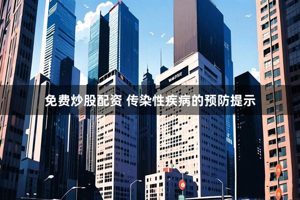 免费炒股配资 传染性疾病的预防提示