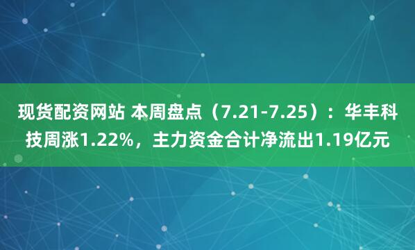 现货配资网站 本周盘点（7.21-7.25）：华丰科技周涨1.22%，主力资金合计净流出1.19亿元