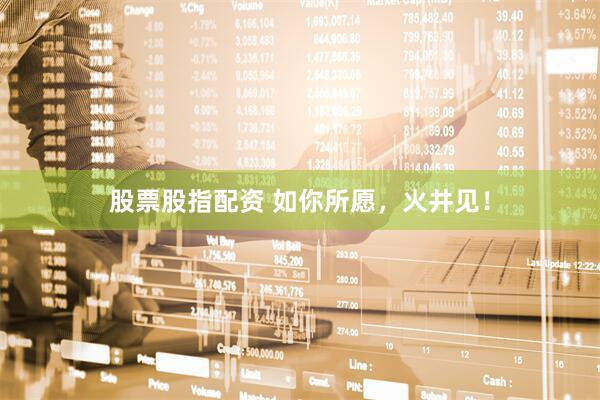 股票股指配资 如你所愿，火井见！