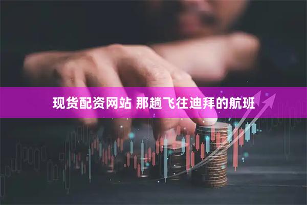 现货配资网站 那趟飞往迪拜的航班