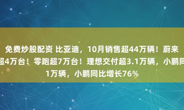 免费炒股配资 比亚迪，10月销售超44万辆！蔚来、小米交付超4万台！零跑超7万台！理想交付超3.1万辆，小鹏同比增长76%
