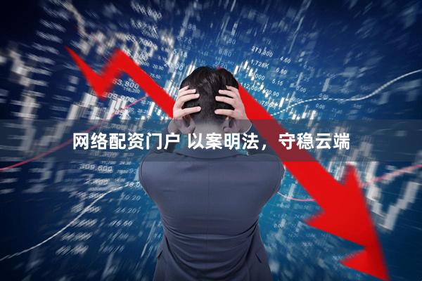 网络配资门户 以案明法，守稳云端