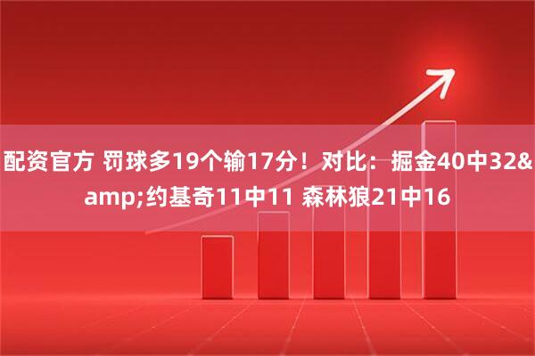 配资官方 罚球多19个输17分！对比：掘金40中32&约基奇11中11 森林狼21中16
