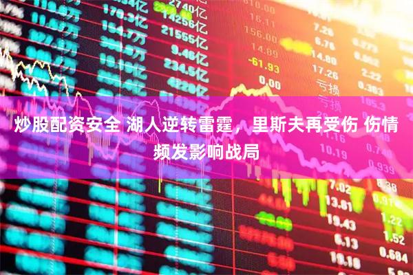 炒股配资安全 湖人逆转雷霆，里斯夫再受伤 伤情频发影响战局