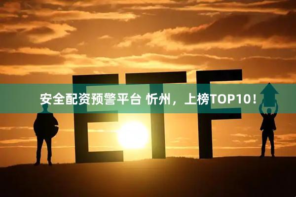 安全配资预警平台 忻州，上榜TOP10！